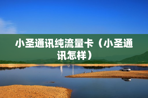 小圣通讯纯流量卡（小圣通讯怎样）
