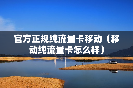 官方正规纯流量卡移动（移动纯流量卡怎么样）