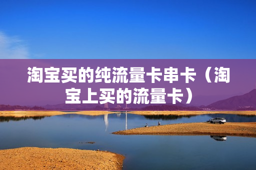 淘宝买的纯流量卡串卡（淘宝上买的流量卡）