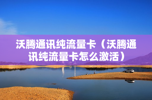 沃腾通讯纯流量卡（沃腾通讯纯流量卡怎么激活）