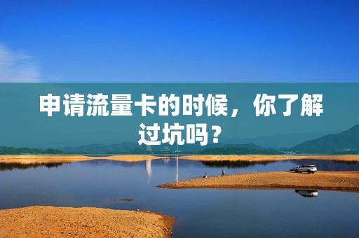 申请流量卡的时候，你了解过坑吗？