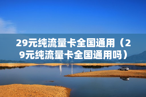 29元纯流量卡全国通用（29元纯流量卡全国通用吗）