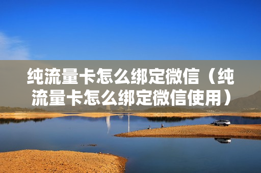 纯流量卡怎么绑定微信（纯流量卡怎么绑定微信使用）