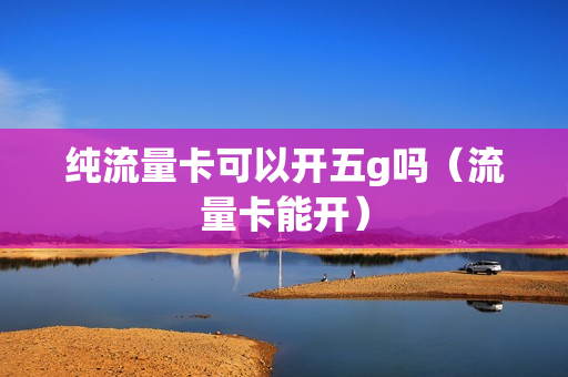 纯流量卡可以开五g吗（流量卡能开）