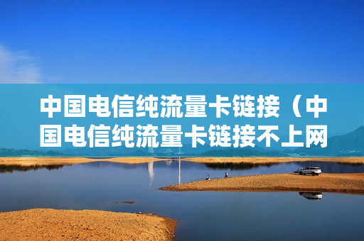 中国电信纯流量卡链接（中国电信纯流量卡链接不上网络）