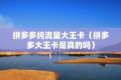 拼多多纯流量大王卡（拼多多大王卡是真的吗）