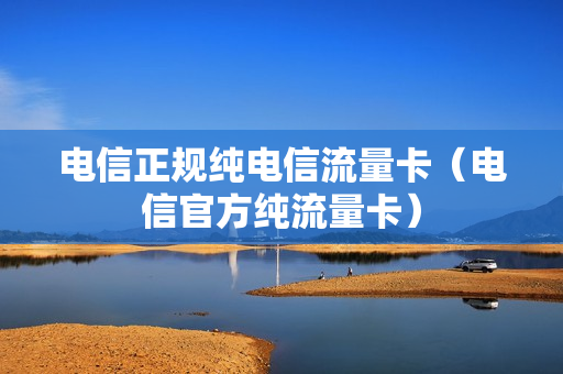 电信正规纯电信流量卡（电信官方纯流量卡）