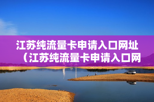 江苏纯流量卡申请入口网址（江苏纯流量卡申请入口网址是什么）