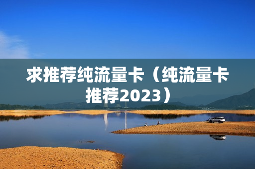 求推荐纯流量卡（纯流量卡推荐2023）