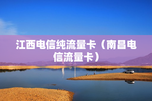 江西电信纯流量卡（南昌电信流量卡）