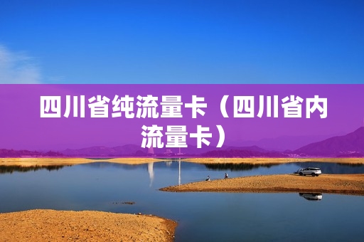四川省纯流量卡（四川省内流量卡）