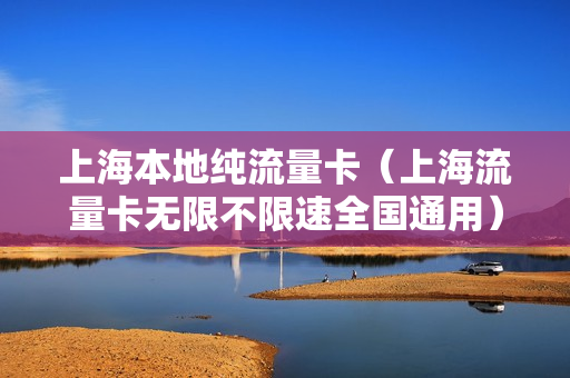 上海本地纯流量卡（上海流量卡无限不限速全国通用）