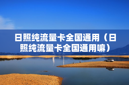 日照纯流量卡全国通用（日照纯流量卡全国通用嘛）
