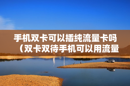 手机双卡可以插纯流量卡吗（双卡双待手机可以用流量卡吗）
