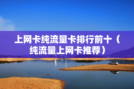 上网卡纯流量卡排行前十（纯流量上网卡推荐）