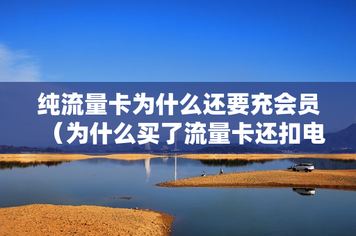 纯流量卡为什么还要充会员（为什么买了流量卡还扣电话费）