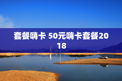 套餐嗨卡 50元嗨卡套餐2018