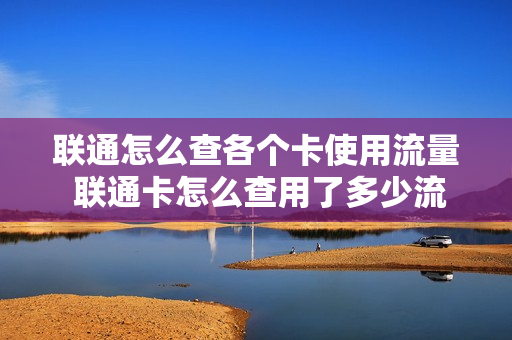 联通怎么查各个卡使用流量 联通卡怎么查用了多少流量
