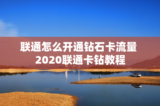 联通怎么开通钻石卡流量 2020联通卡钻教程