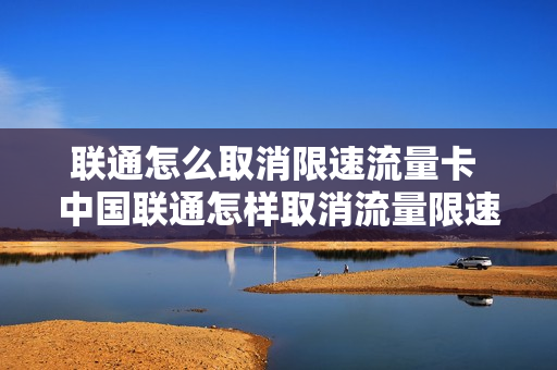 联通怎么取消限速流量卡 中国联通怎样取消流量限速