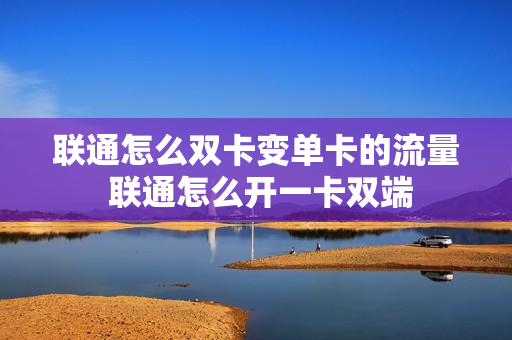 联通怎么双卡变单卡的流量 联通怎么开一卡双端
