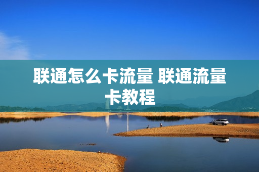 联通怎么卡流量 联通流量卡教程