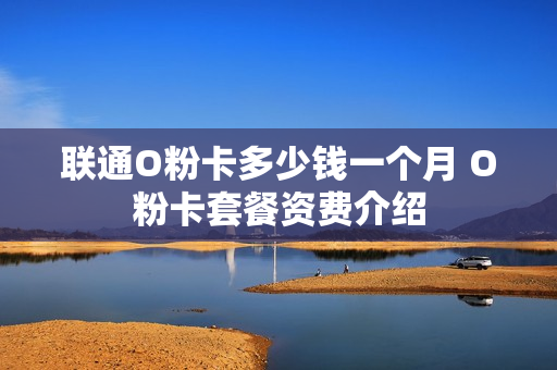 联通O粉卡多少钱一个月 O粉卡套餐资费介绍