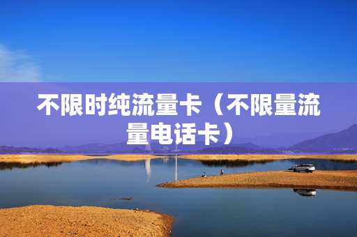 不限时纯流量卡（不限量流量电话卡）