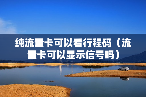 纯流量卡可以看行程码（流量卡可以显示信号吗）