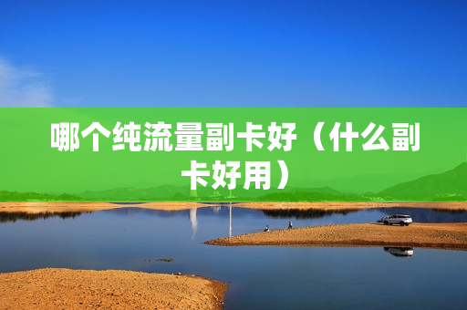 哪个纯流量副卡好（什么副卡好用）