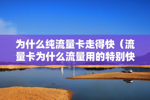 为什么纯流量卡走得快（流量卡为什么流量用的特别快）