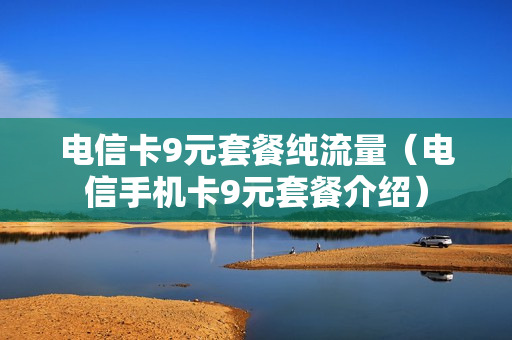 电信卡9元套餐纯流量（电信手机卡9元套餐介绍）
