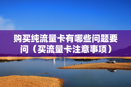 购买纯流量卡有哪些问题要问（买流量卡注意事项）