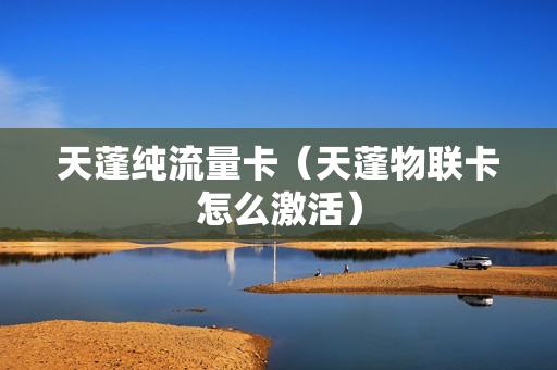 天蓬纯流量卡（天蓬物联卡怎么激活）