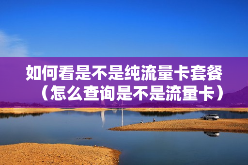 如何看是不是纯流量卡套餐（怎么查询是不是流量卡）