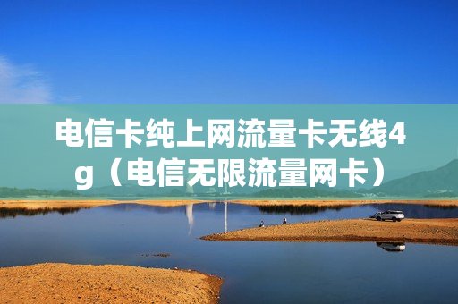 电信卡纯上网流量卡无线4g（电信无限流量网卡）