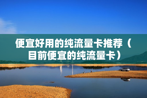 便宜好用的纯流量卡推荐（目前便宜的纯流量卡）