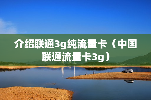介绍联通3g纯流量卡（中国联通流量卡3g）