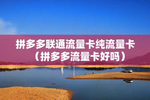 拼多多联通流量卡纯流量卡（拼多多流量卡好吗）