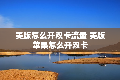 美版怎么开双卡流量 美版苹果怎么开双卡