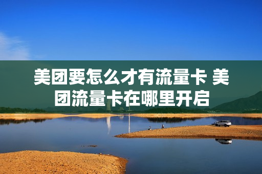 美团要怎么才有流量卡 美团流量卡在哪里开启