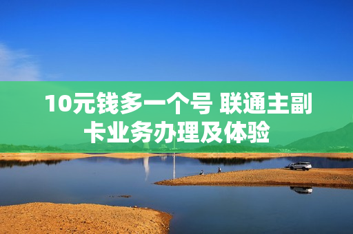 10元钱多一个号 联通主副卡业务办理及体验