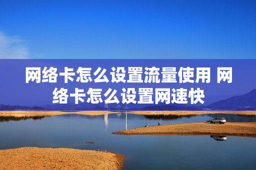 网络卡怎么设置流量使用 网络卡怎么设置网速快