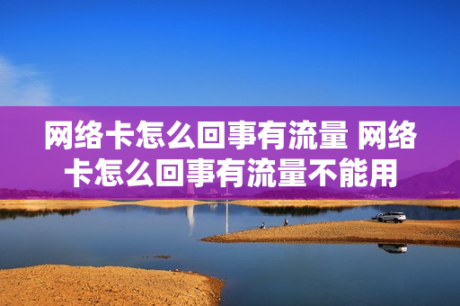 网络卡怎么回事有流量 网络卡怎么回事有流量不能用