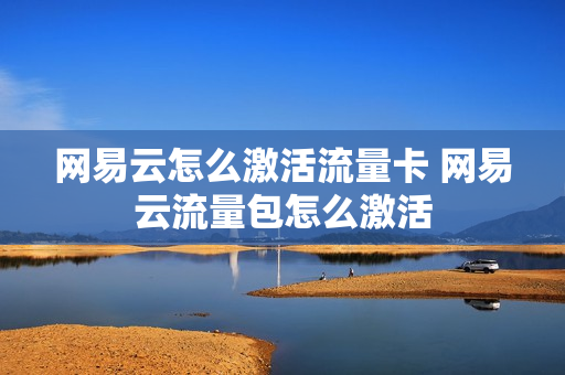 网易云怎么激活流量卡 网易云流量包怎么激活
