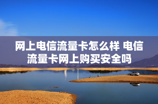 网上电信流量卡怎么样 电信流量卡网上购买安全吗