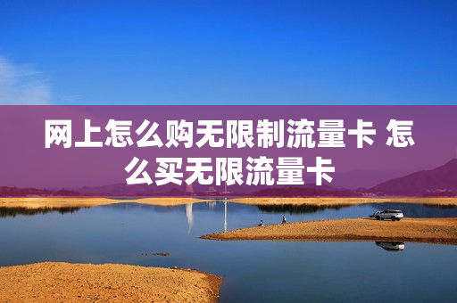 网上怎么购无限制流量卡 怎么买无限流量卡