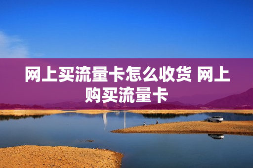 网上买流量卡怎么收货 网上购买流量卡