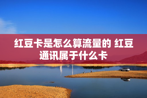红豆卡是怎么算流量的 红豆通讯属于什么卡