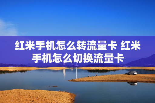 红米手机怎么转流量卡 红米手机怎么切换流量卡